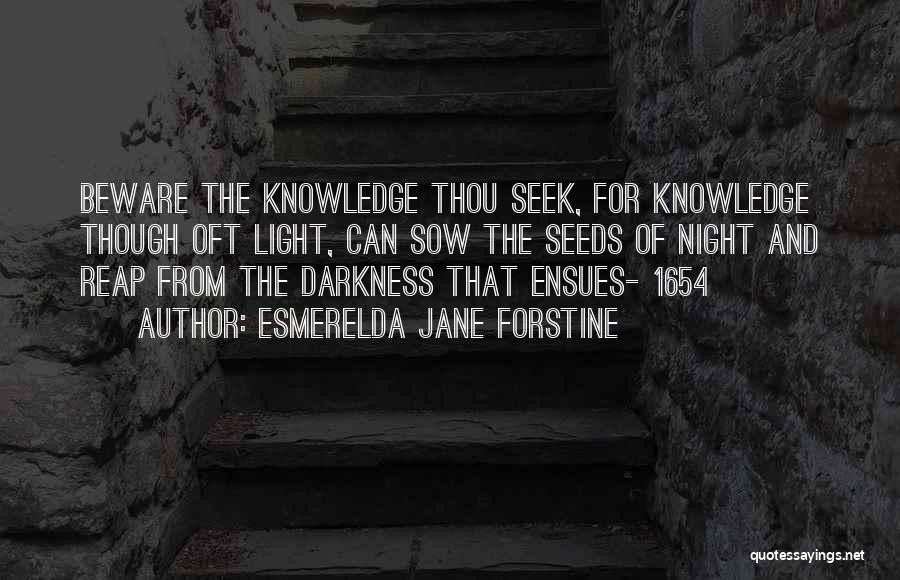 Esmerelda Jane Forstine Quotes: Beware The Knowledge Thou Seek, For Knowledge Though Oft Light, Can Sow The Seeds Of Night And Reap From The