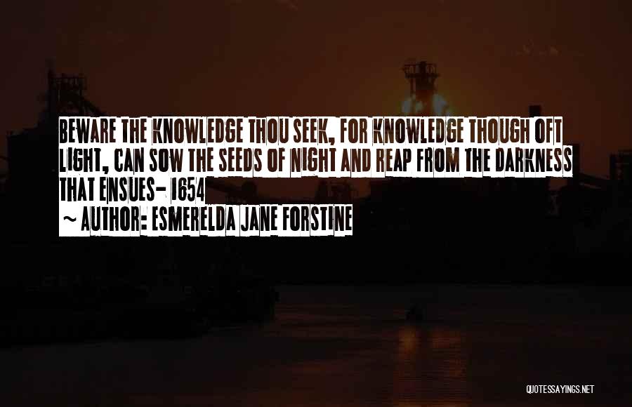 Esmerelda Jane Forstine Quotes: Beware The Knowledge Thou Seek, For Knowledge Though Oft Light, Can Sow The Seeds Of Night And Reap From The