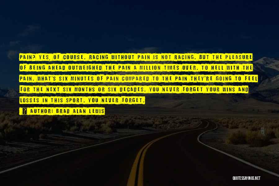 Brad Alan Lewis Quotes: Pain? Yes, Of Course. Racing Without Pain Is Not Racing. But The Pleasure Of Being Ahead Outweighed The Pain A