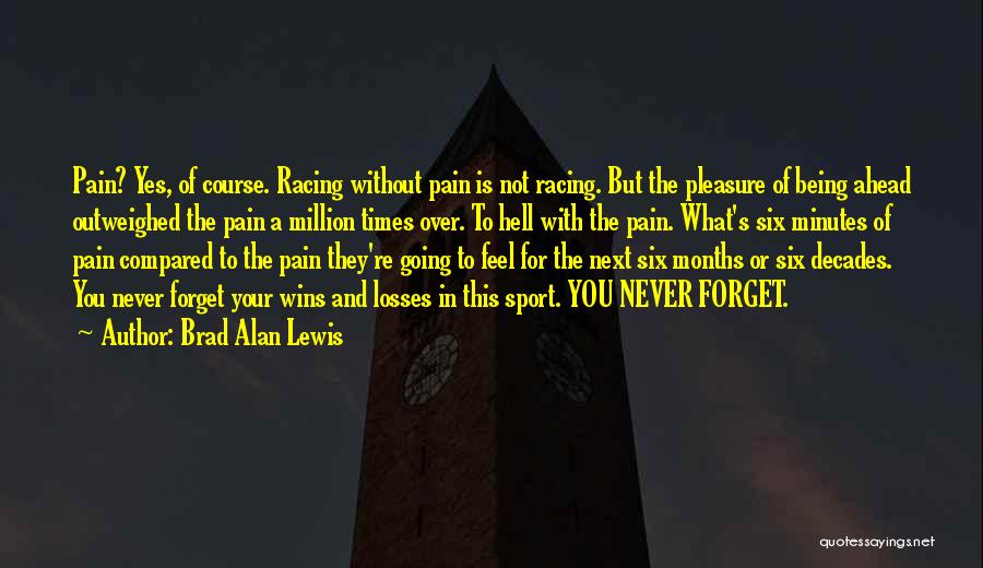 Brad Alan Lewis Quotes: Pain? Yes, Of Course. Racing Without Pain Is Not Racing. But The Pleasure Of Being Ahead Outweighed The Pain A