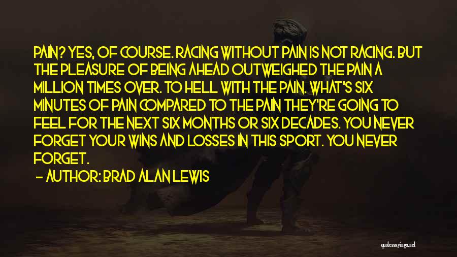 Brad Alan Lewis Quotes: Pain? Yes, Of Course. Racing Without Pain Is Not Racing. But The Pleasure Of Being Ahead Outweighed The Pain A