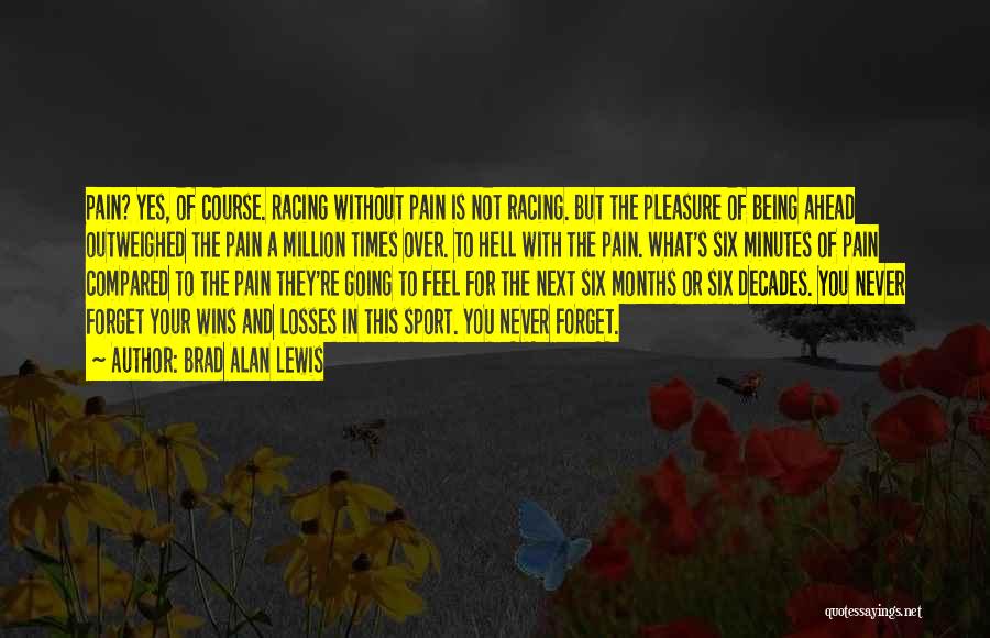 Brad Alan Lewis Quotes: Pain? Yes, Of Course. Racing Without Pain Is Not Racing. But The Pleasure Of Being Ahead Outweighed The Pain A