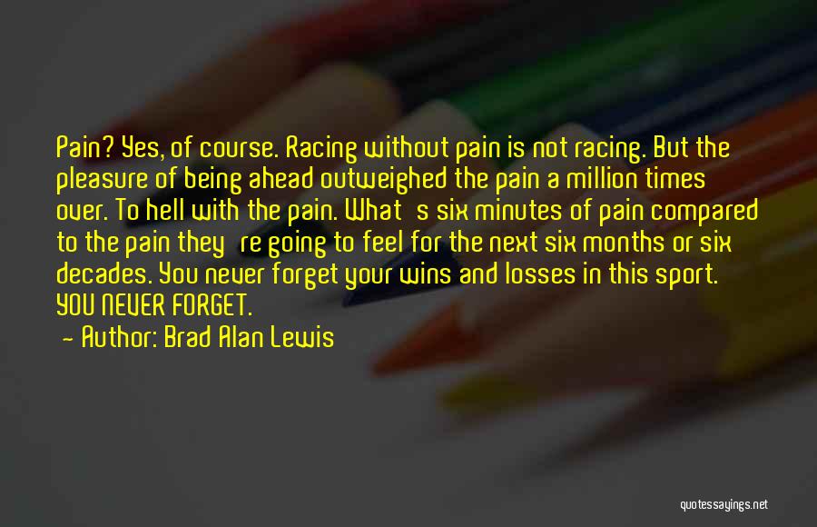 Brad Alan Lewis Quotes: Pain? Yes, Of Course. Racing Without Pain Is Not Racing. But The Pleasure Of Being Ahead Outweighed The Pain A