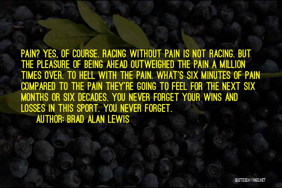 Brad Alan Lewis Quotes: Pain? Yes, Of Course. Racing Without Pain Is Not Racing. But The Pleasure Of Being Ahead Outweighed The Pain A