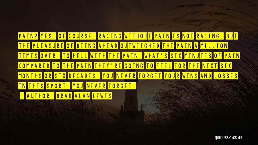 Brad Alan Lewis Quotes: Pain? Yes, Of Course. Racing Without Pain Is Not Racing. But The Pleasure Of Being Ahead Outweighed The Pain A