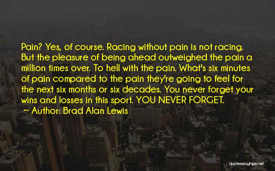 Brad Alan Lewis Quotes: Pain? Yes, Of Course. Racing Without Pain Is Not Racing. But The Pleasure Of Being Ahead Outweighed The Pain A