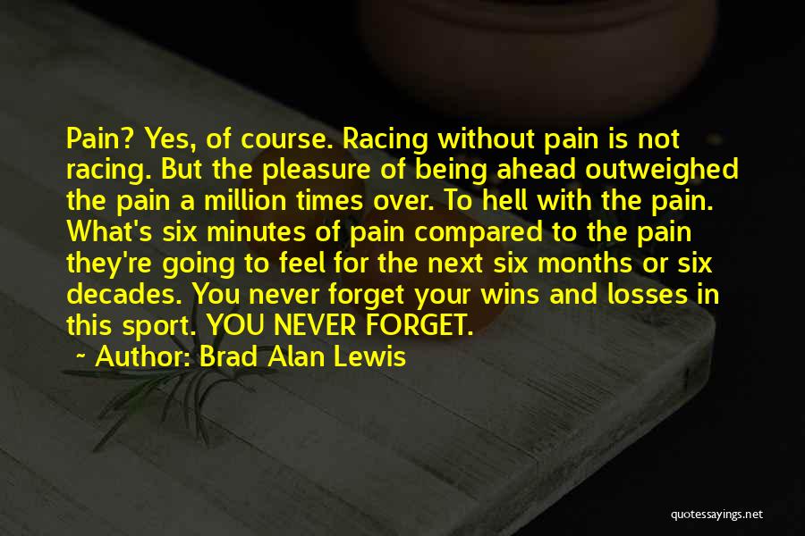 Brad Alan Lewis Quotes: Pain? Yes, Of Course. Racing Without Pain Is Not Racing. But The Pleasure Of Being Ahead Outweighed The Pain A