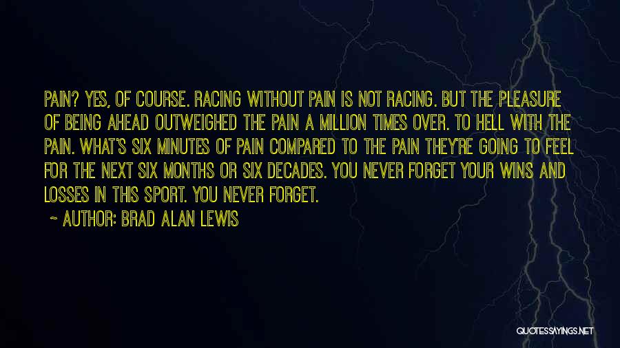 Brad Alan Lewis Quotes: Pain? Yes, Of Course. Racing Without Pain Is Not Racing. But The Pleasure Of Being Ahead Outweighed The Pain A