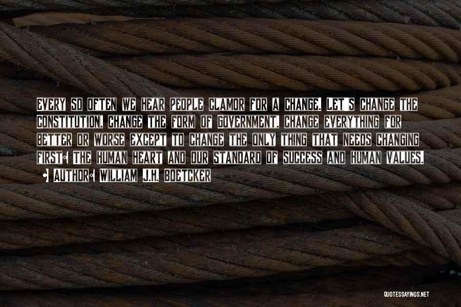 William J.H. Boetcker Quotes: Every So Often We Hear People Clamor For A Change. Let's Change The Constitution, Change The Form Of Government, Change