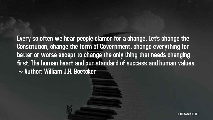 William J.H. Boetcker Quotes: Every So Often We Hear People Clamor For A Change. Let's Change The Constitution, Change The Form Of Government, Change