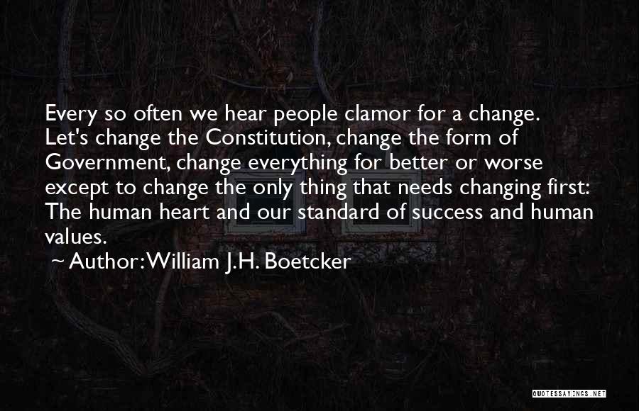 William J.H. Boetcker Quotes: Every So Often We Hear People Clamor For A Change. Let's Change The Constitution, Change The Form Of Government, Change