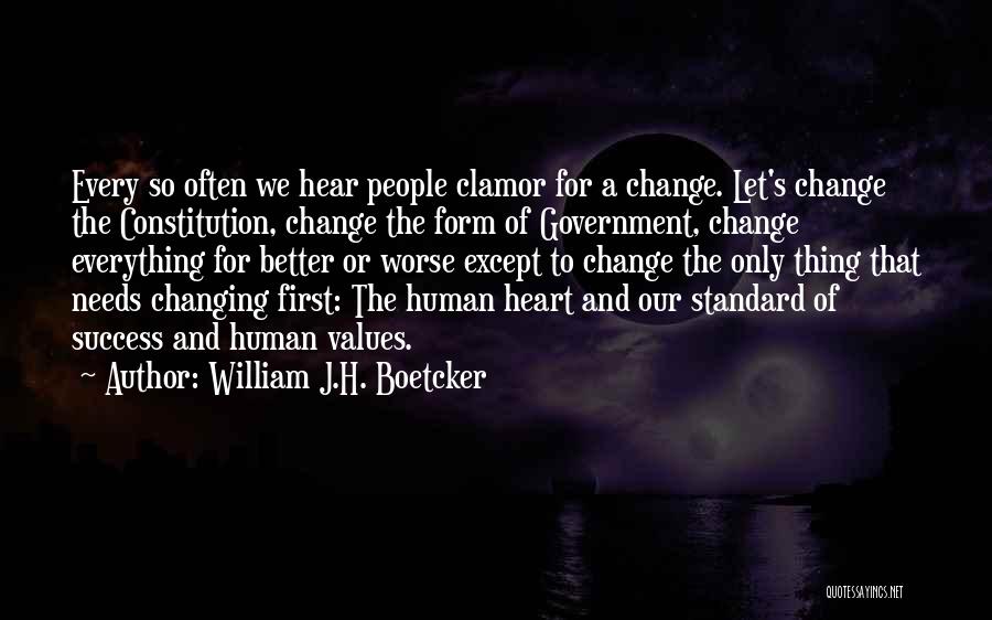 William J.H. Boetcker Quotes: Every So Often We Hear People Clamor For A Change. Let's Change The Constitution, Change The Form Of Government, Change