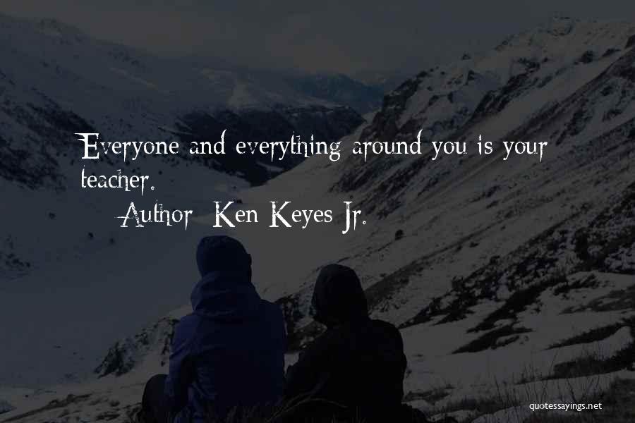 Ken Keyes Jr. Quotes: Everyone And Everything Around You Is Your Teacher.