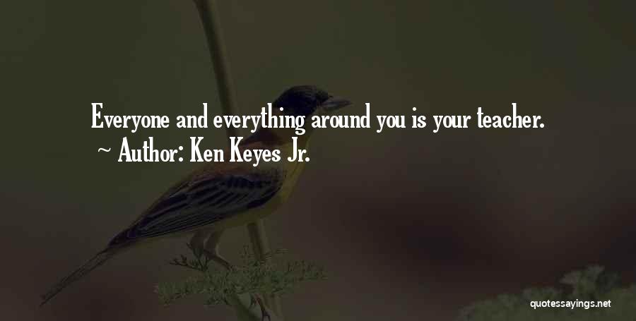 Ken Keyes Jr. Quotes: Everyone And Everything Around You Is Your Teacher.