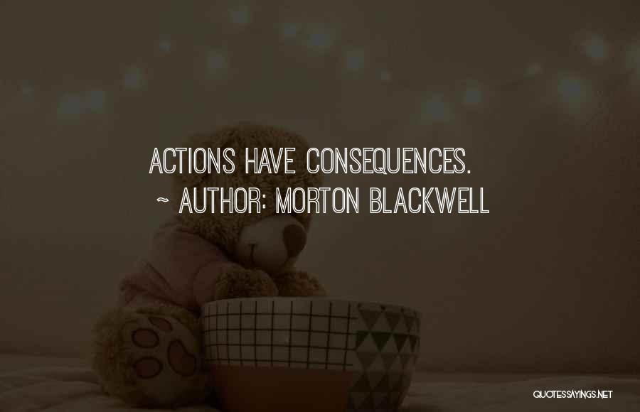 Morton Blackwell Quotes: Actions Have Consequences.