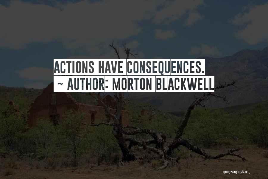 Morton Blackwell Quotes: Actions Have Consequences.