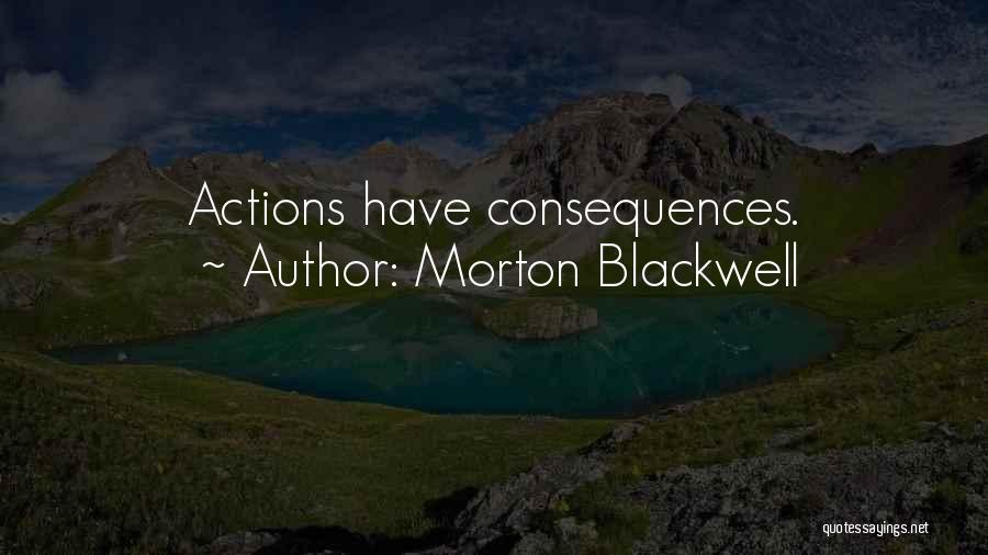 Morton Blackwell Quotes: Actions Have Consequences.