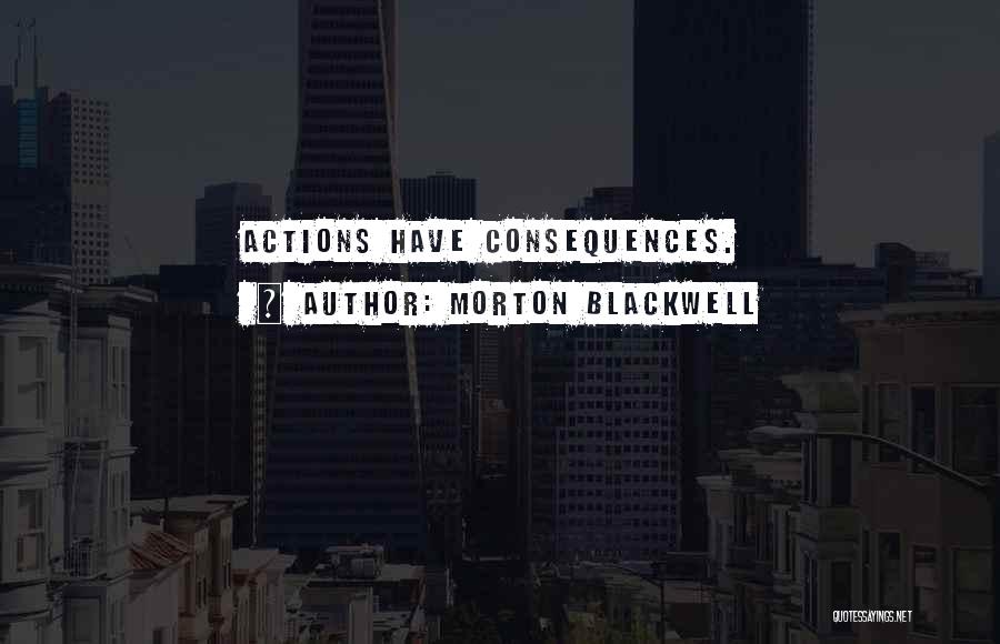 Morton Blackwell Quotes: Actions Have Consequences.
