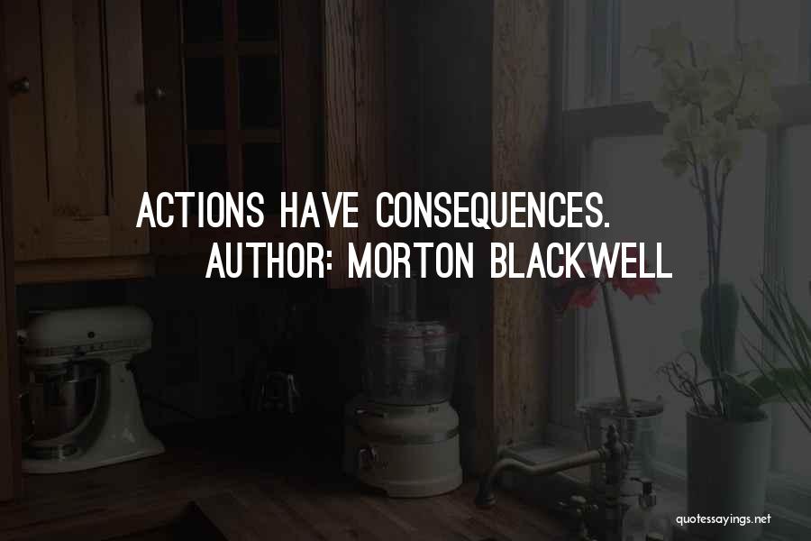 Morton Blackwell Quotes: Actions Have Consequences.