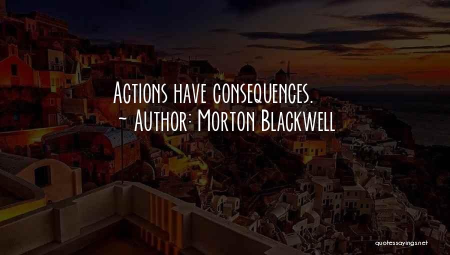 Morton Blackwell Quotes: Actions Have Consequences.