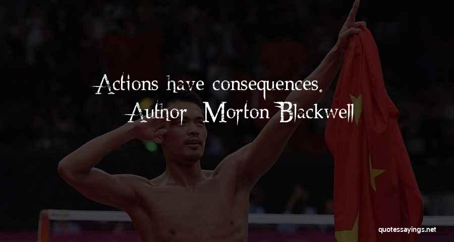 Morton Blackwell Quotes: Actions Have Consequences.