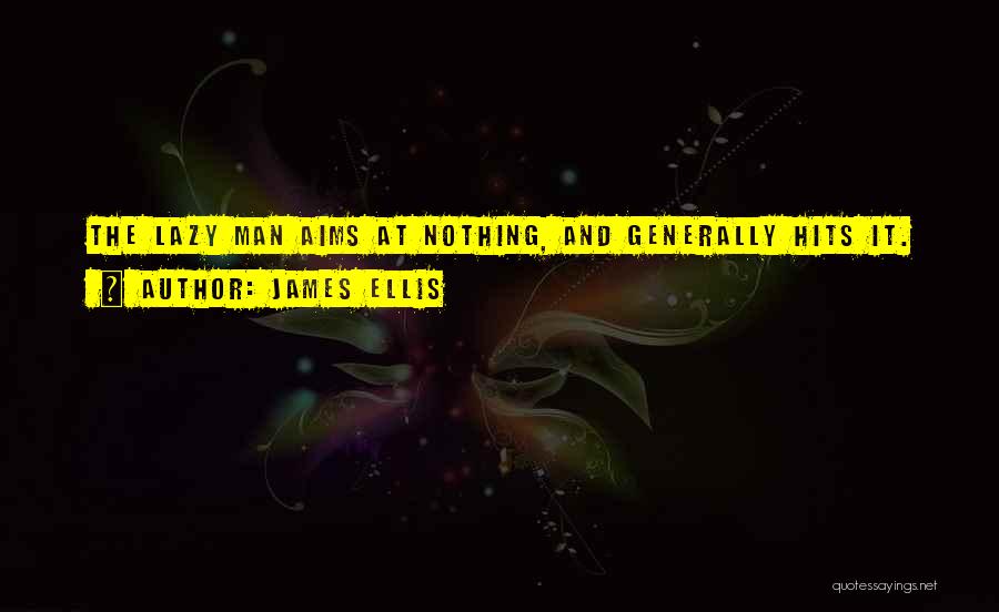 James Ellis Quotes: The Lazy Man Aims At Nothing, And Generally Hits It.