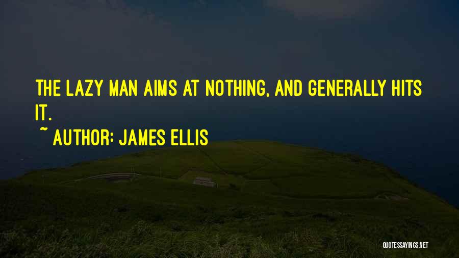 James Ellis Quotes: The Lazy Man Aims At Nothing, And Generally Hits It.