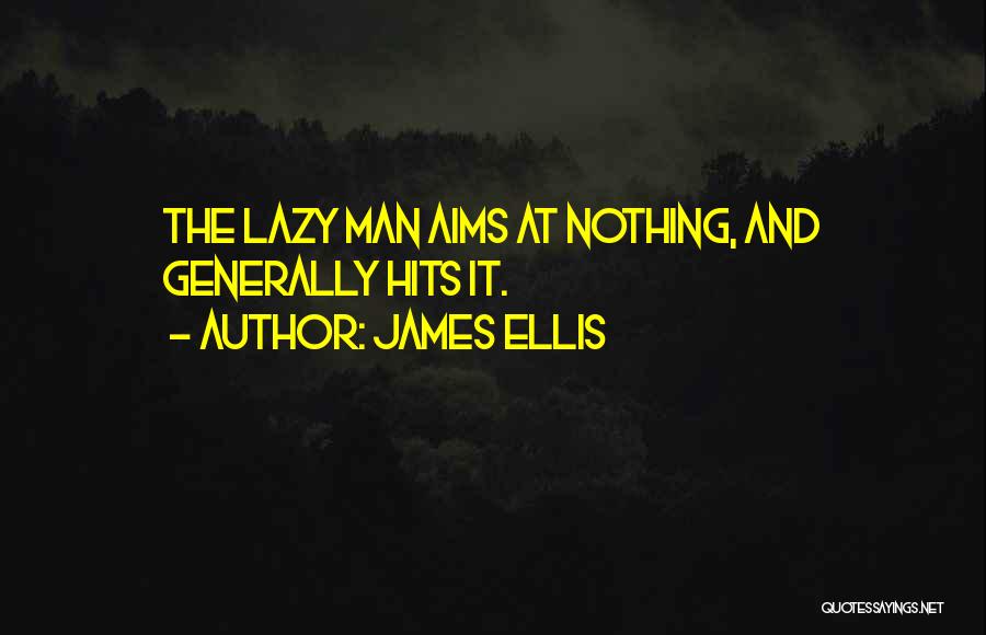 James Ellis Quotes: The Lazy Man Aims At Nothing, And Generally Hits It.