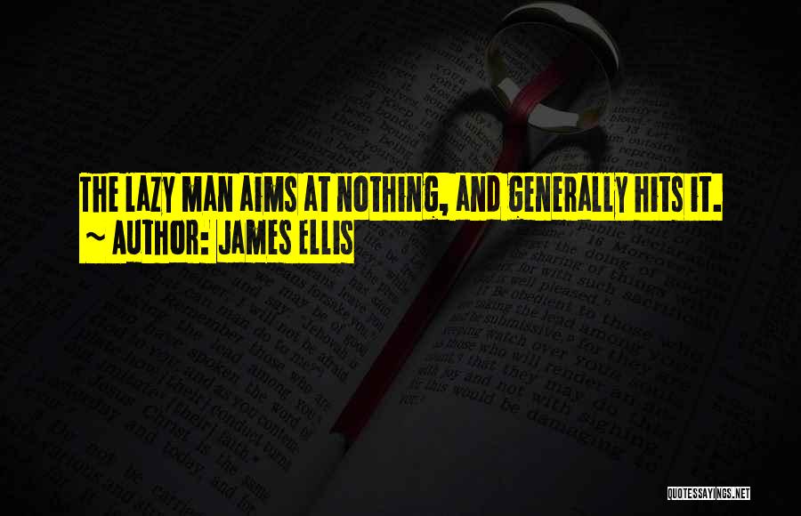 James Ellis Quotes: The Lazy Man Aims At Nothing, And Generally Hits It.