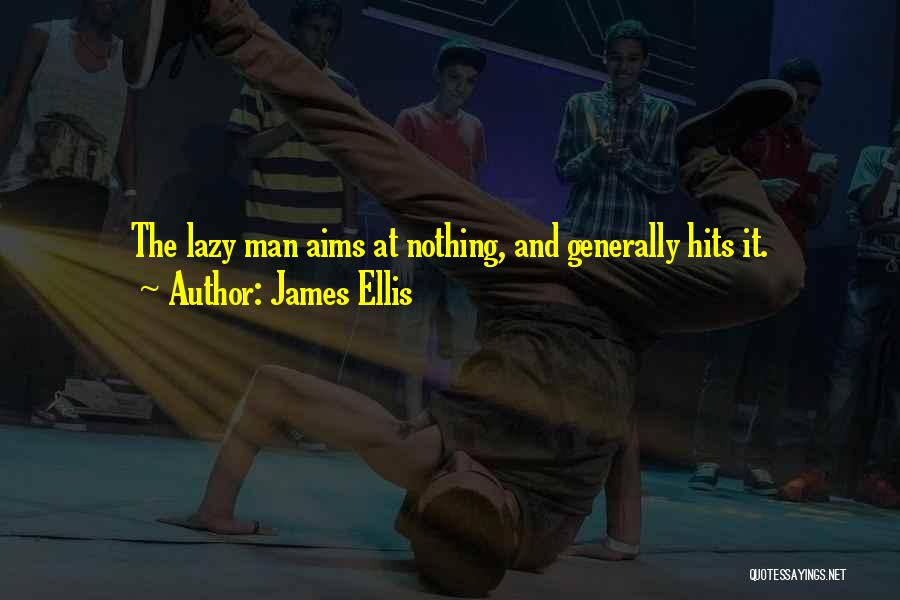 James Ellis Quotes: The Lazy Man Aims At Nothing, And Generally Hits It.