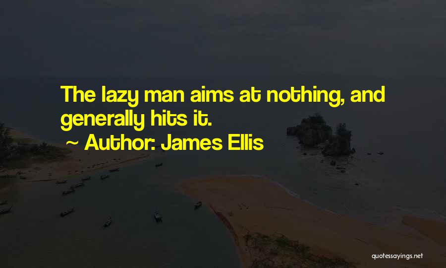 James Ellis Quotes: The Lazy Man Aims At Nothing, And Generally Hits It.