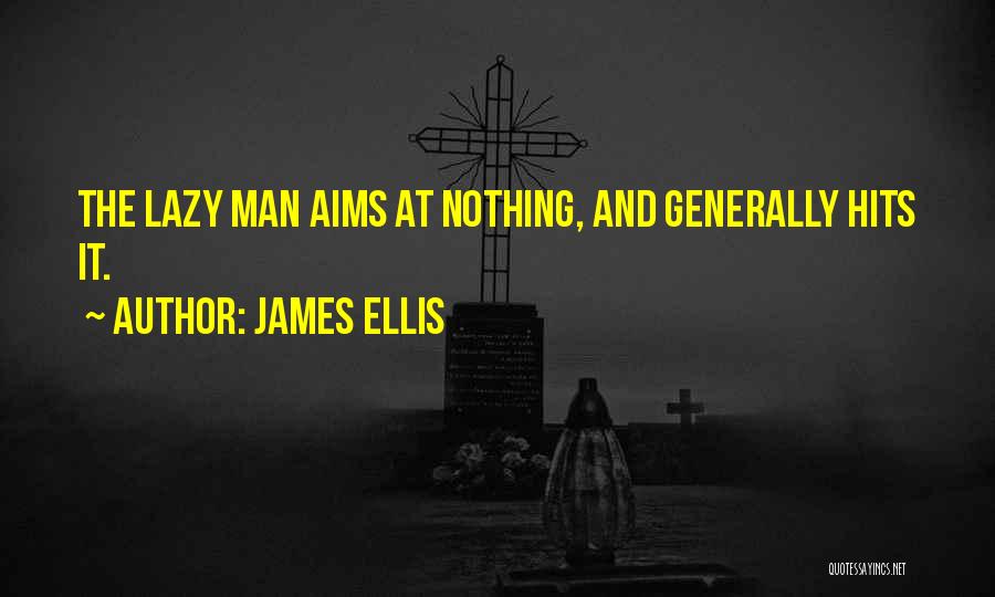 James Ellis Quotes: The Lazy Man Aims At Nothing, And Generally Hits It.