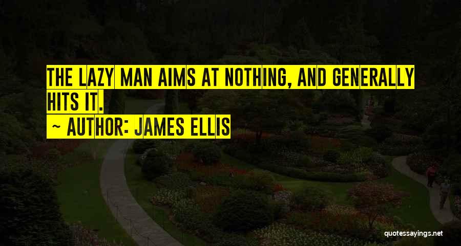 James Ellis Quotes: The Lazy Man Aims At Nothing, And Generally Hits It.