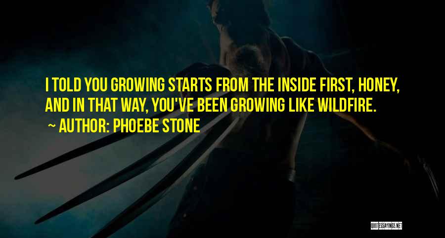 Phoebe Stone Quotes: I Told You Growing Starts From The Inside First, Honey, And In That Way, You've Been Growing Like Wildfire.