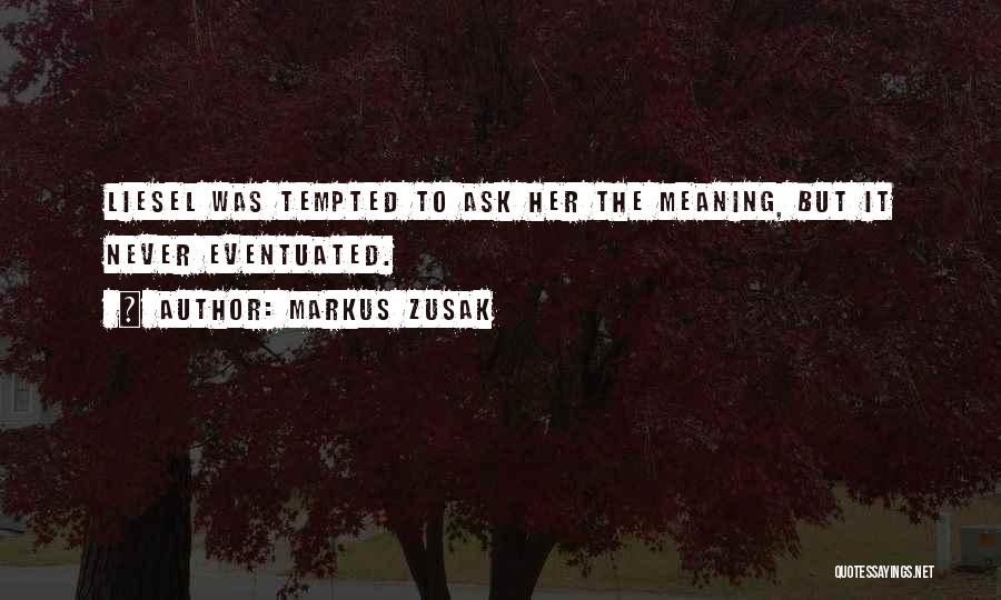 Markus Zusak Quotes: Liesel Was Tempted To Ask Her The Meaning, But It Never Eventuated.