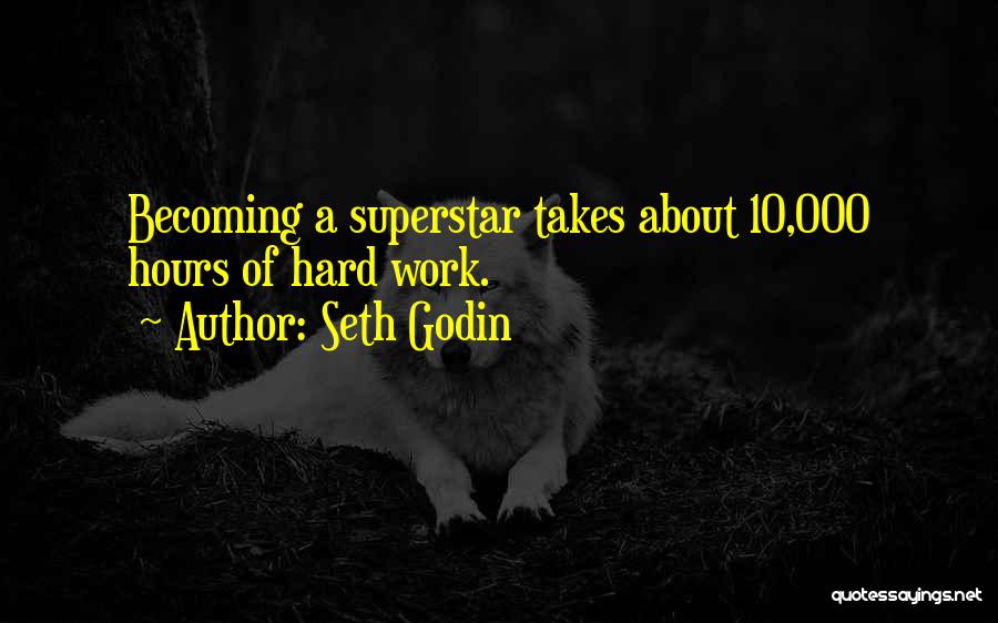Seth Godin Quotes: Becoming A Superstar Takes About 10,000 Hours Of Hard Work.