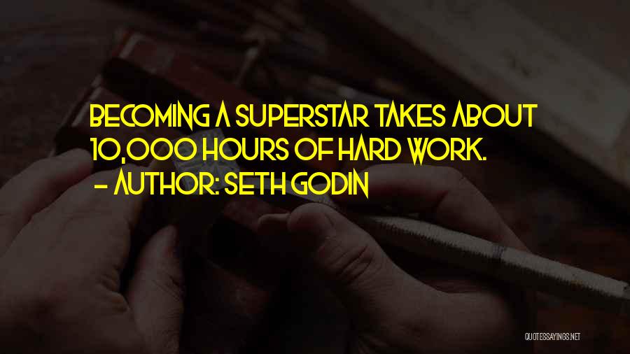 Seth Godin Quotes: Becoming A Superstar Takes About 10,000 Hours Of Hard Work.