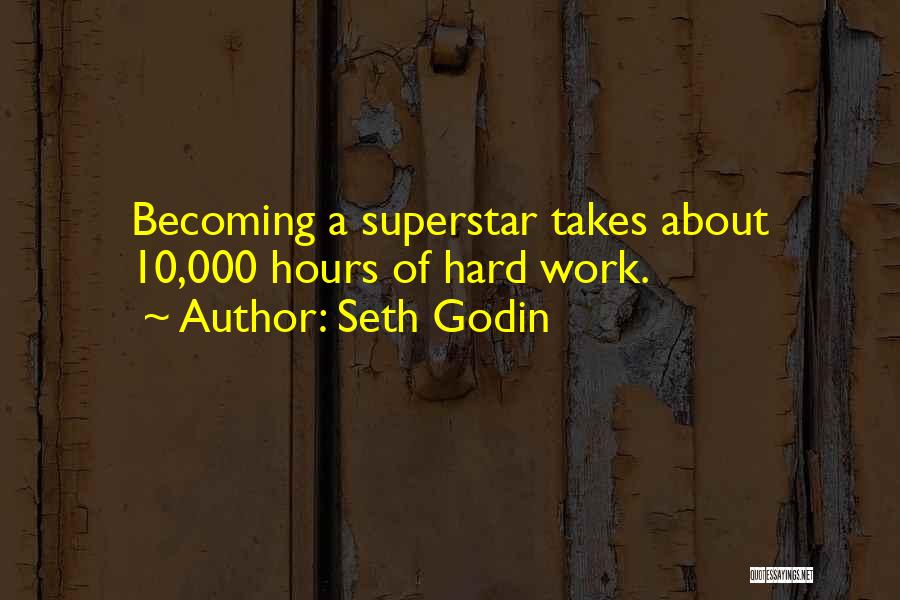 Seth Godin Quotes: Becoming A Superstar Takes About 10,000 Hours Of Hard Work.