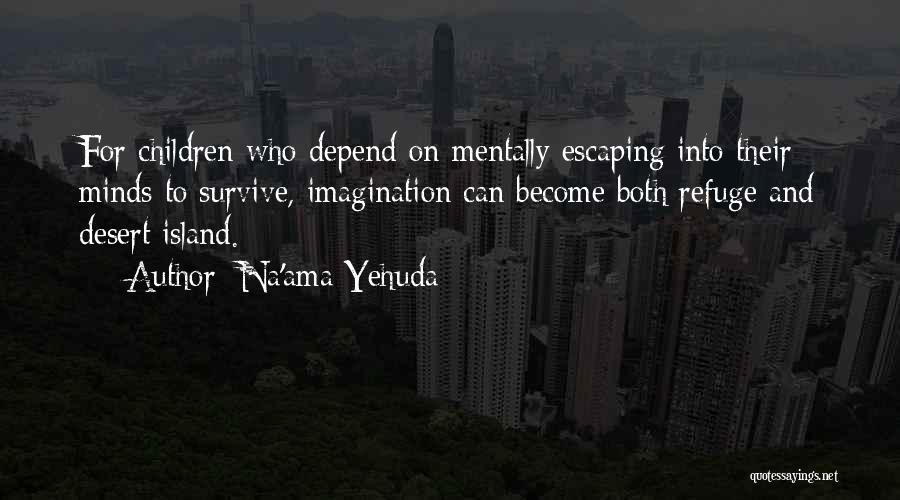 Na'ama Yehuda Quotes: For Children Who Depend On Mentally Escaping Into Their Minds To Survive, Imagination Can Become Both Refuge And Desert Island.