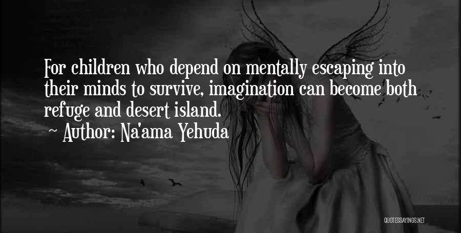 Na'ama Yehuda Quotes: For Children Who Depend On Mentally Escaping Into Their Minds To Survive, Imagination Can Become Both Refuge And Desert Island.