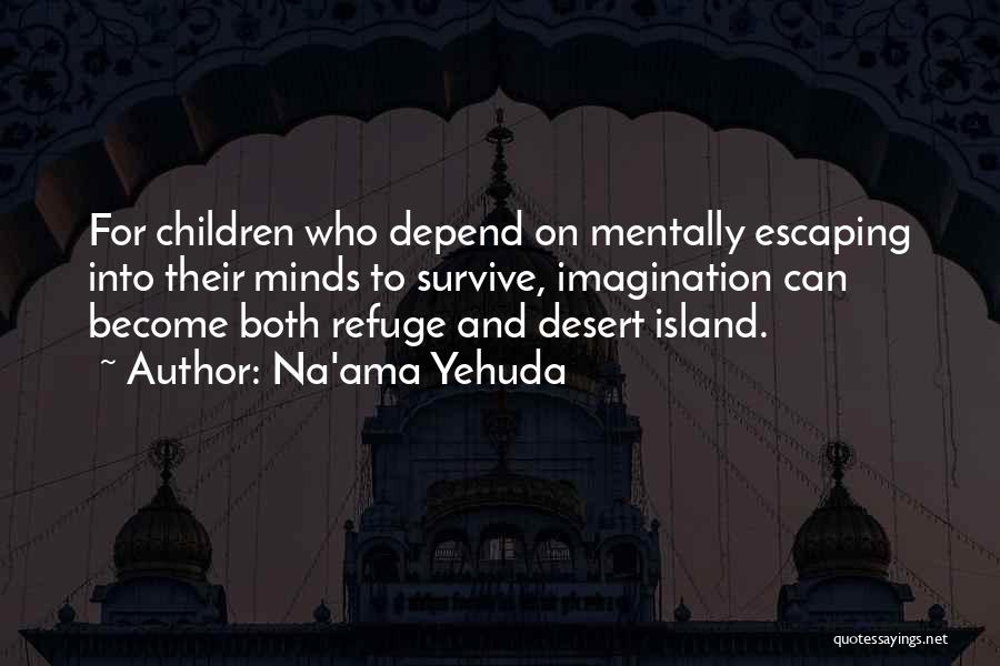 Na'ama Yehuda Quotes: For Children Who Depend On Mentally Escaping Into Their Minds To Survive, Imagination Can Become Both Refuge And Desert Island.