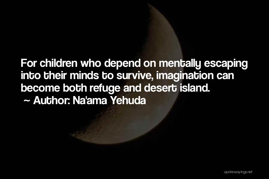 Na'ama Yehuda Quotes: For Children Who Depend On Mentally Escaping Into Their Minds To Survive, Imagination Can Become Both Refuge And Desert Island.