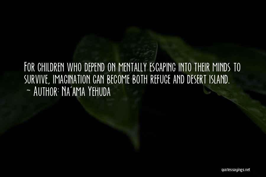 Na'ama Yehuda Quotes: For Children Who Depend On Mentally Escaping Into Their Minds To Survive, Imagination Can Become Both Refuge And Desert Island.