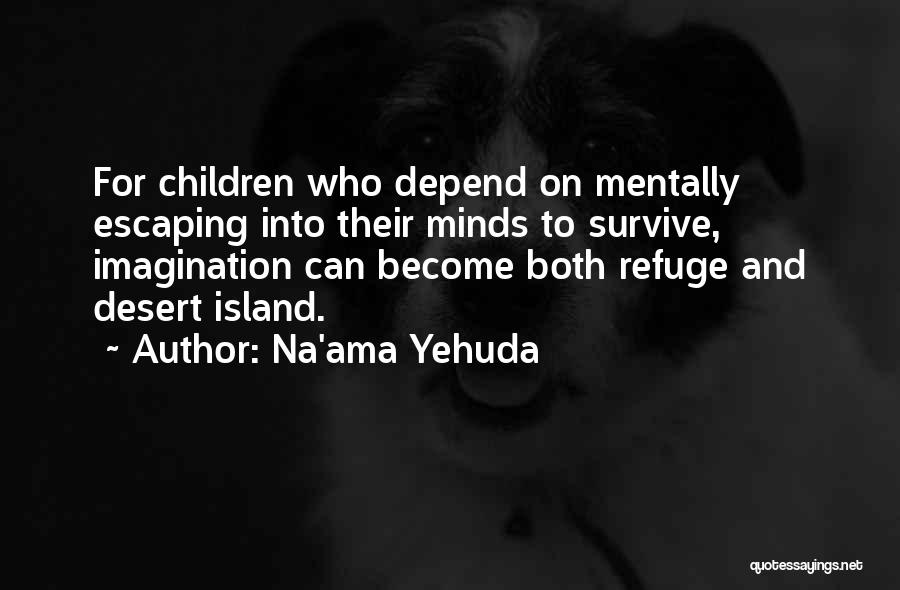 Na'ama Yehuda Quotes: For Children Who Depend On Mentally Escaping Into Their Minds To Survive, Imagination Can Become Both Refuge And Desert Island.