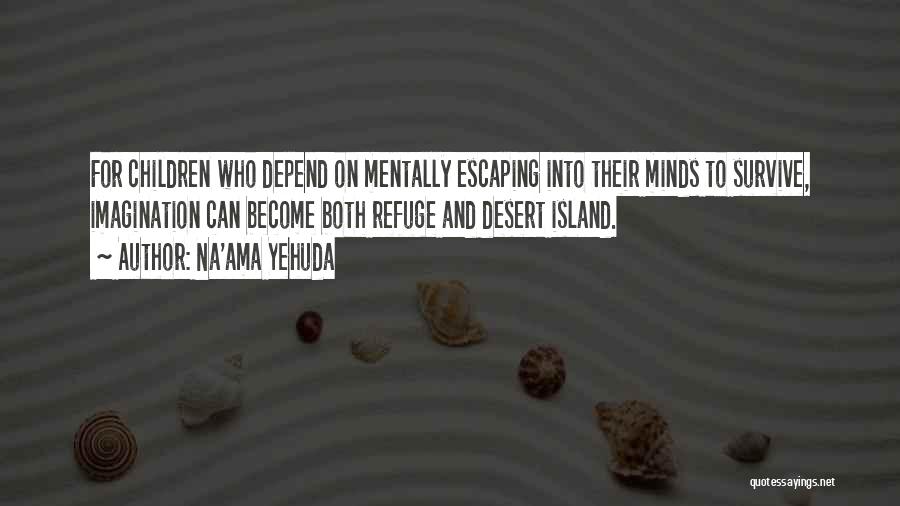 Na'ama Yehuda Quotes: For Children Who Depend On Mentally Escaping Into Their Minds To Survive, Imagination Can Become Both Refuge And Desert Island.