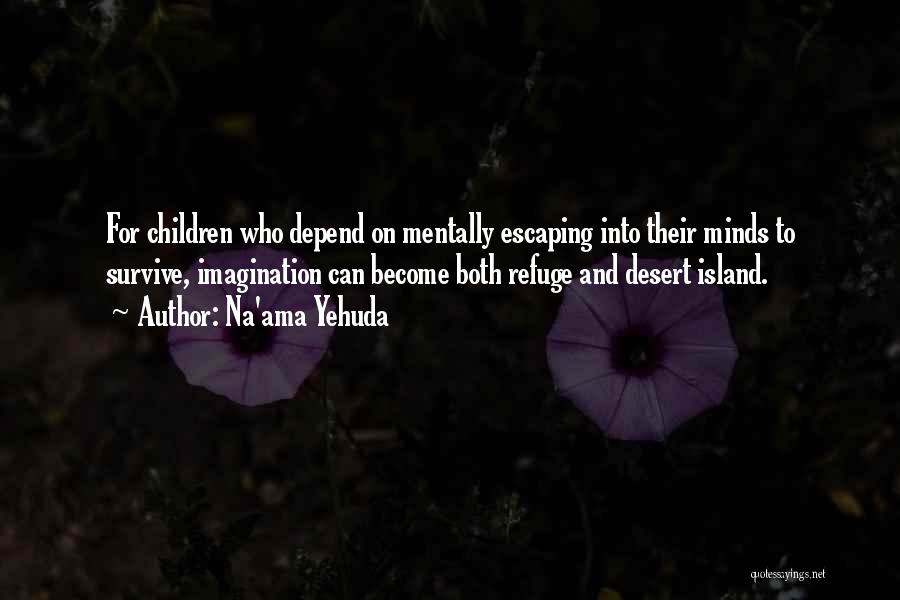 Na'ama Yehuda Quotes: For Children Who Depend On Mentally Escaping Into Their Minds To Survive, Imagination Can Become Both Refuge And Desert Island.