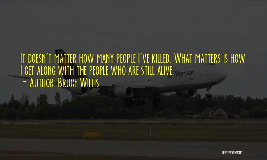 Bruce Willis Quotes: It Doesn't Matter How Many People I've Killed. What Matters Is How I Get Along With The People Who Are