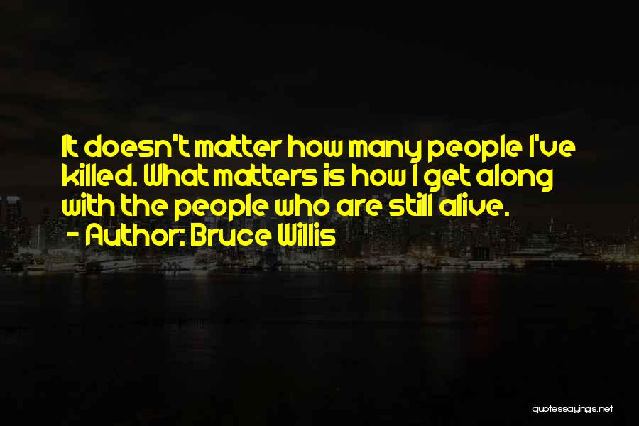 Bruce Willis Quotes: It Doesn't Matter How Many People I've Killed. What Matters Is How I Get Along With The People Who Are