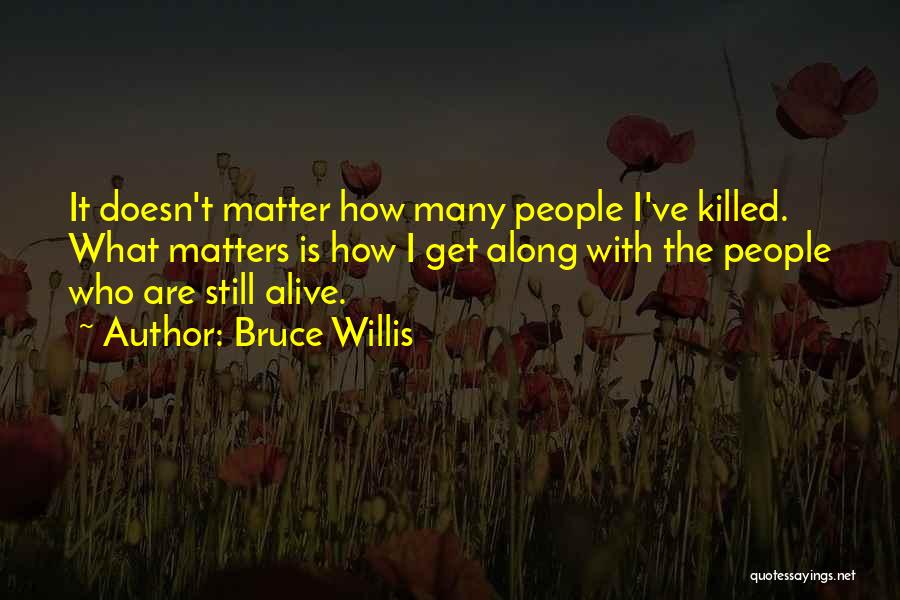 Bruce Willis Quotes: It Doesn't Matter How Many People I've Killed. What Matters Is How I Get Along With The People Who Are