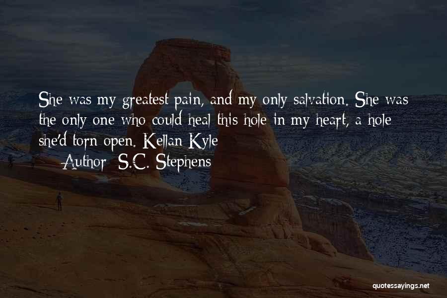 S.C. Stephens Quotes: She Was My Greatest Pain, And My Only Salvation. She Was The Only One Who Could Heal This Hole In